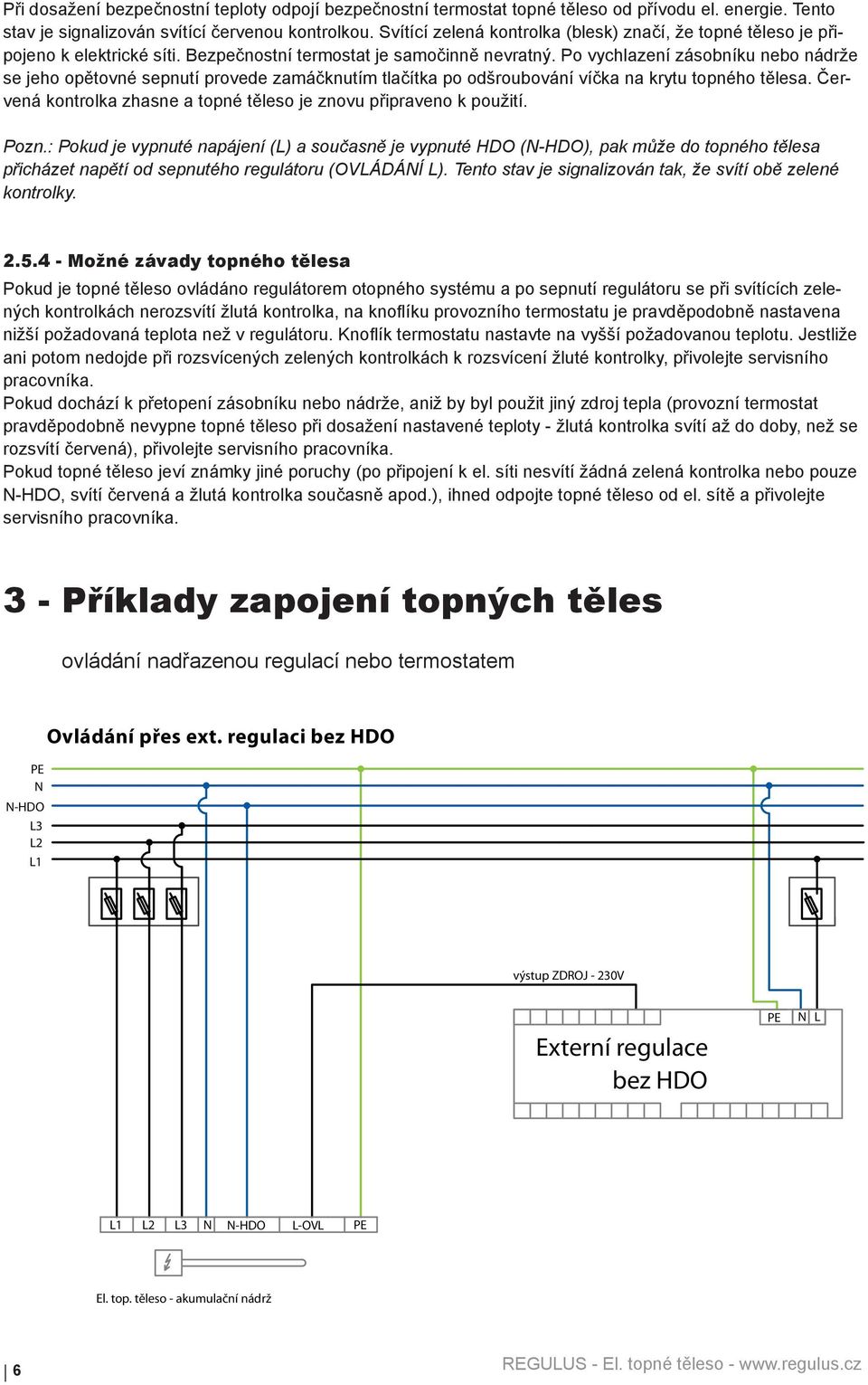 Po vychlazení zásobníku nebo nádrže se jeho opětovné sepnutí provede zamáčknutím tlačítka po odšroubování víčka na krytu topného tělesa.