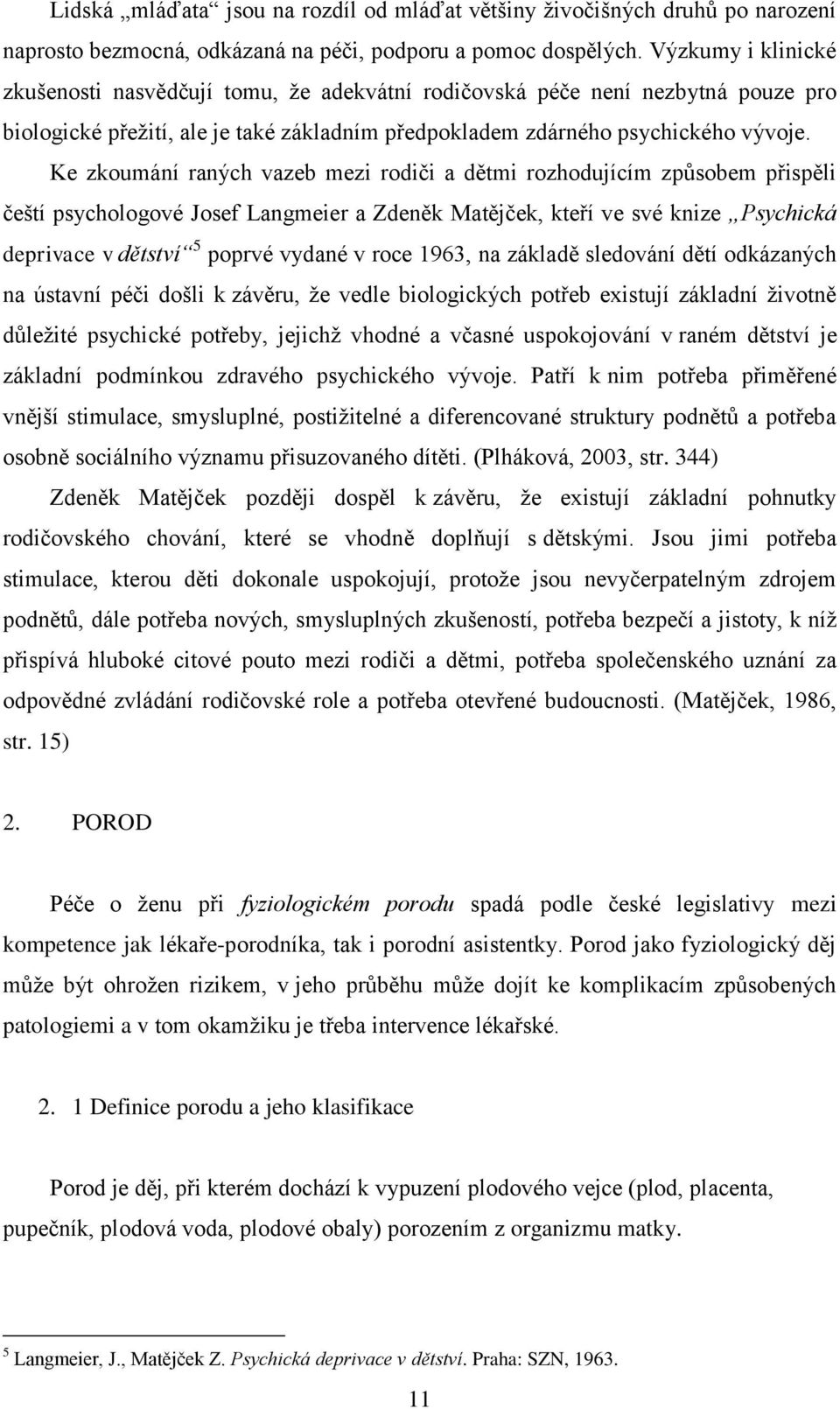 Ke zkoumání raných vazeb mezi rodiči a dětmi rozhodujícím způsobem přispěli čeští psychologové Josef Langmeier a Zdeněk Matějček, kteří ve své knize Psychická deprivace v dětství 5 poprvé vydané v