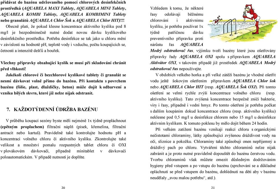 Potřeba desinfekce se tak jako u chloru mění v závislosti na hodnotě ph, teplotě vody i vzduchu, počtu koupajících se, četnosti a intenzitě dešťů a bouřek.