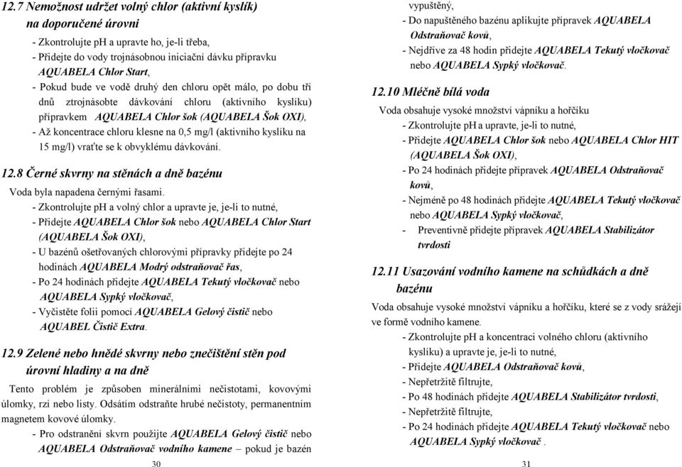 0,5 mg/l (aktivního kyslíku na 15 mg/l) vraťte se k obvyklému dávkování. 12.8 Černé skvrny na stěnách a dně bazénu Voda byla napadena černými řasami.