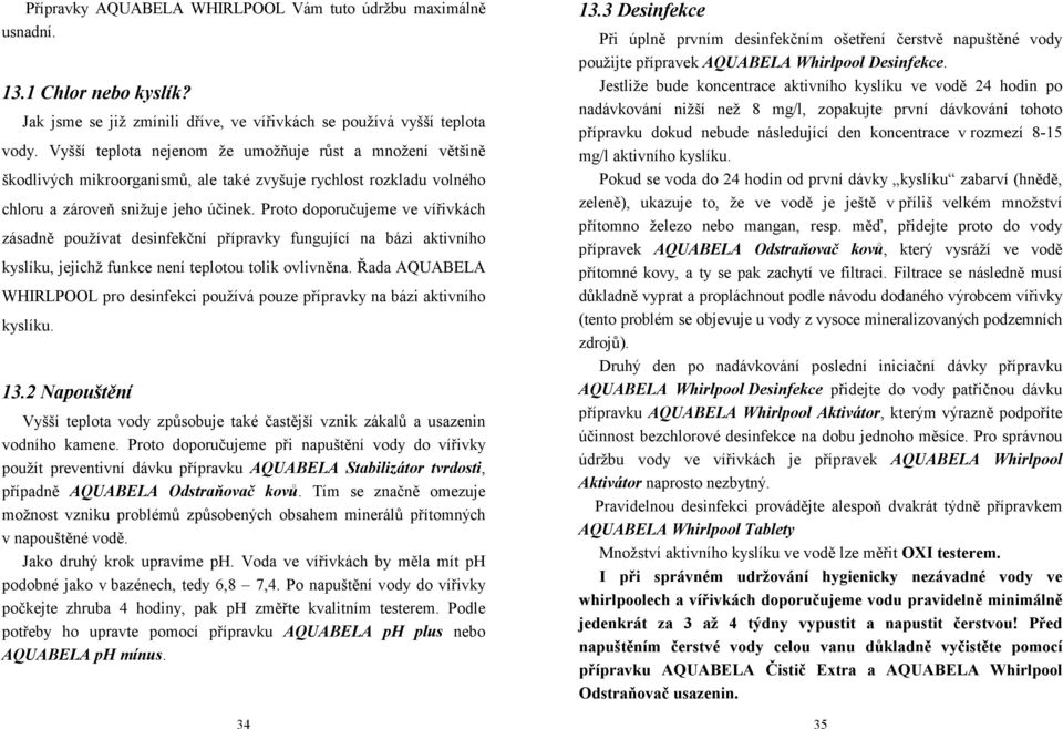 Proto doporučujeme ve vířivkách zásadně používat desinfekční přípravky fungující na bázi aktivního kyslíku, jejichž funkce není teplotou tolik ovlivněna.