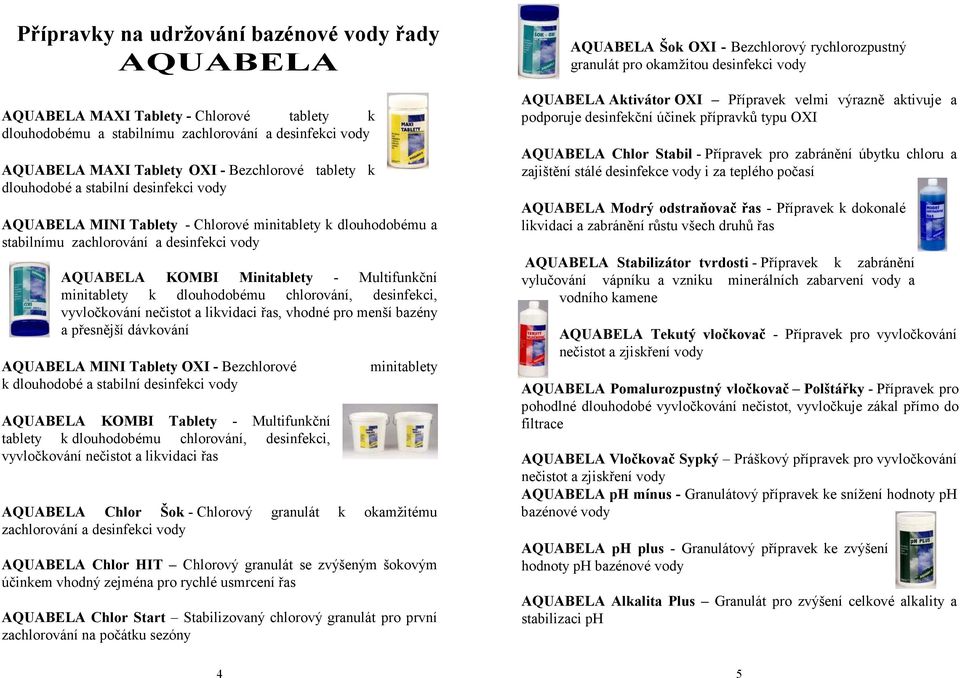 dlouhodobému chlorování, desinfekci, vyvločkování nečistot a likvidaci řas, vhodné pro menší bazény a přesnější dávkování AQUABELA MINI Tablety OXI - Bezchlorové minitablety k dlouhodobé a stabilní