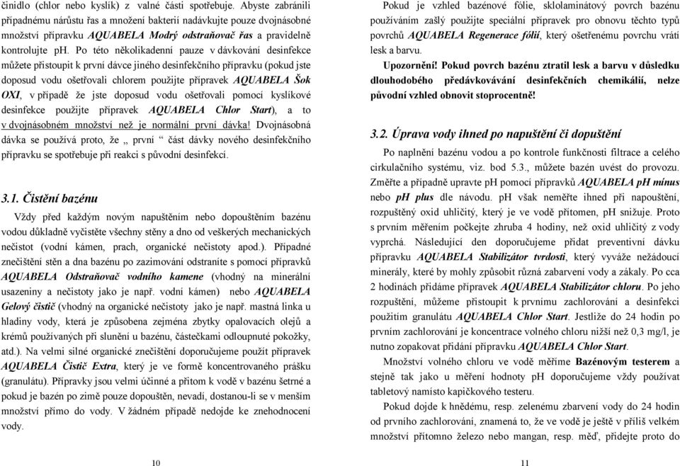 Po této několikadenní pauze v dávkování desinfekce můžete přistoupit k první dávce jiného desinfekčního přípravku (pokud jste doposud vodu ošetřovali chlorem použijte přípravek AQUABELA Šok OXI, v