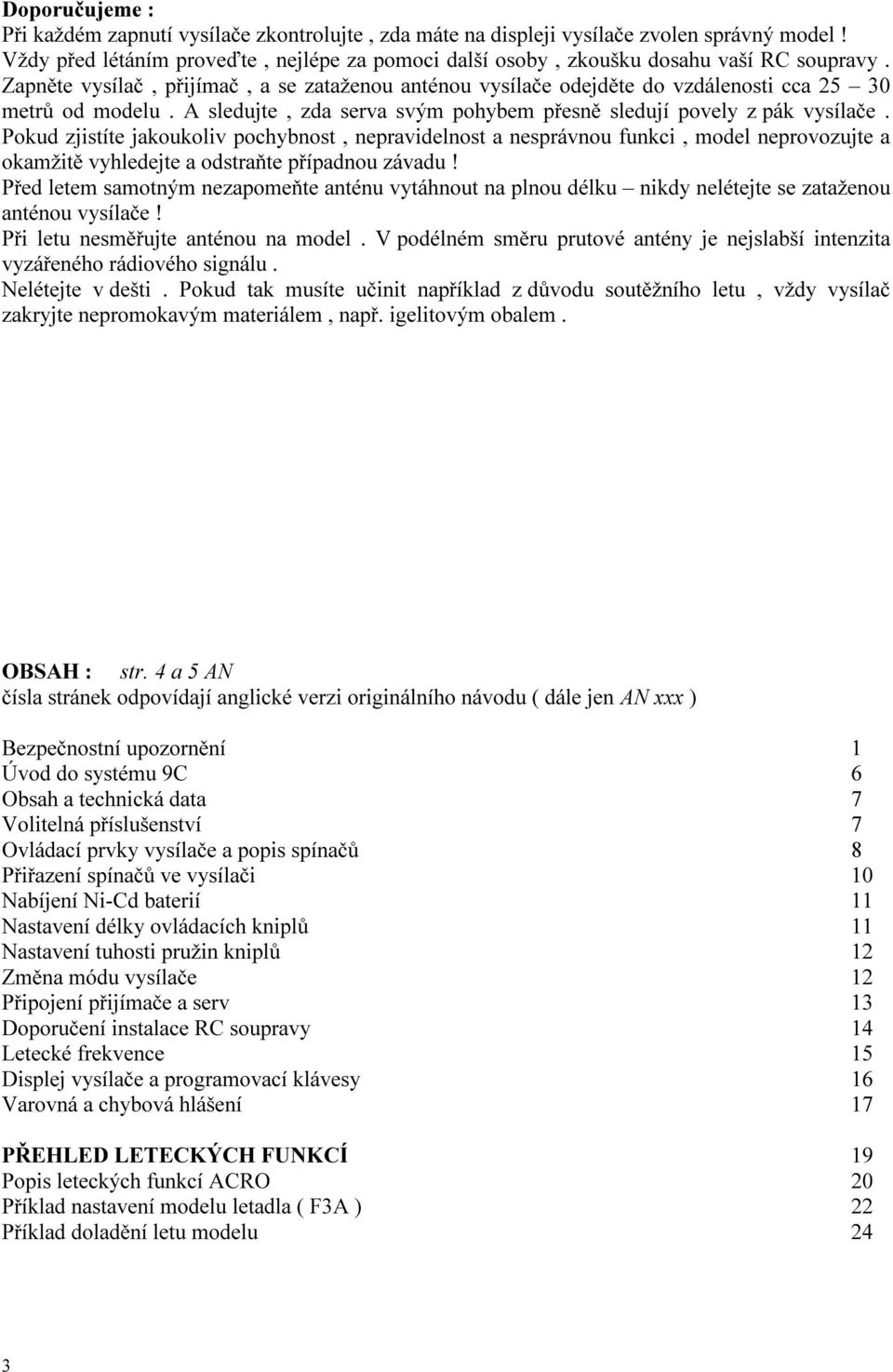 Pokud zjistíte jakoukoliv pochybnost, nepravidelnost a nesprávnou funkci, model neprovozujte a okamžitě vyhledejte a odstraňte případnou závadu!