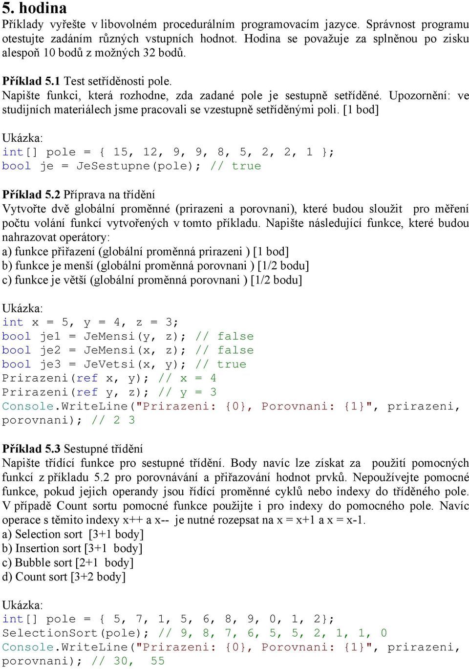 Upozornění: ve studijních materiálech jsme pracovali se vzestupně setříděnými poli. [1 bod] int[] pole = { 15, 12, 9, 9, 8, 5, 2, 2, 1 }; bool je = JeSestupne(pole); // true Příklad 5.