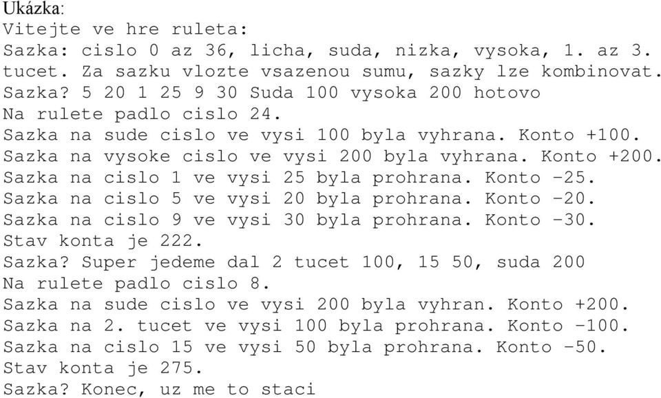 Sazka na cislo 5 ve vysi 20 byla prohrana. Konto -20. Sazka na cislo 9 ve vysi 30 byla prohrana. Konto -30. Stav konta je 222. Sazka? Super jedeme dal 2 tucet 100, 15 50, suda 200 Na rulete padlo cislo 8.