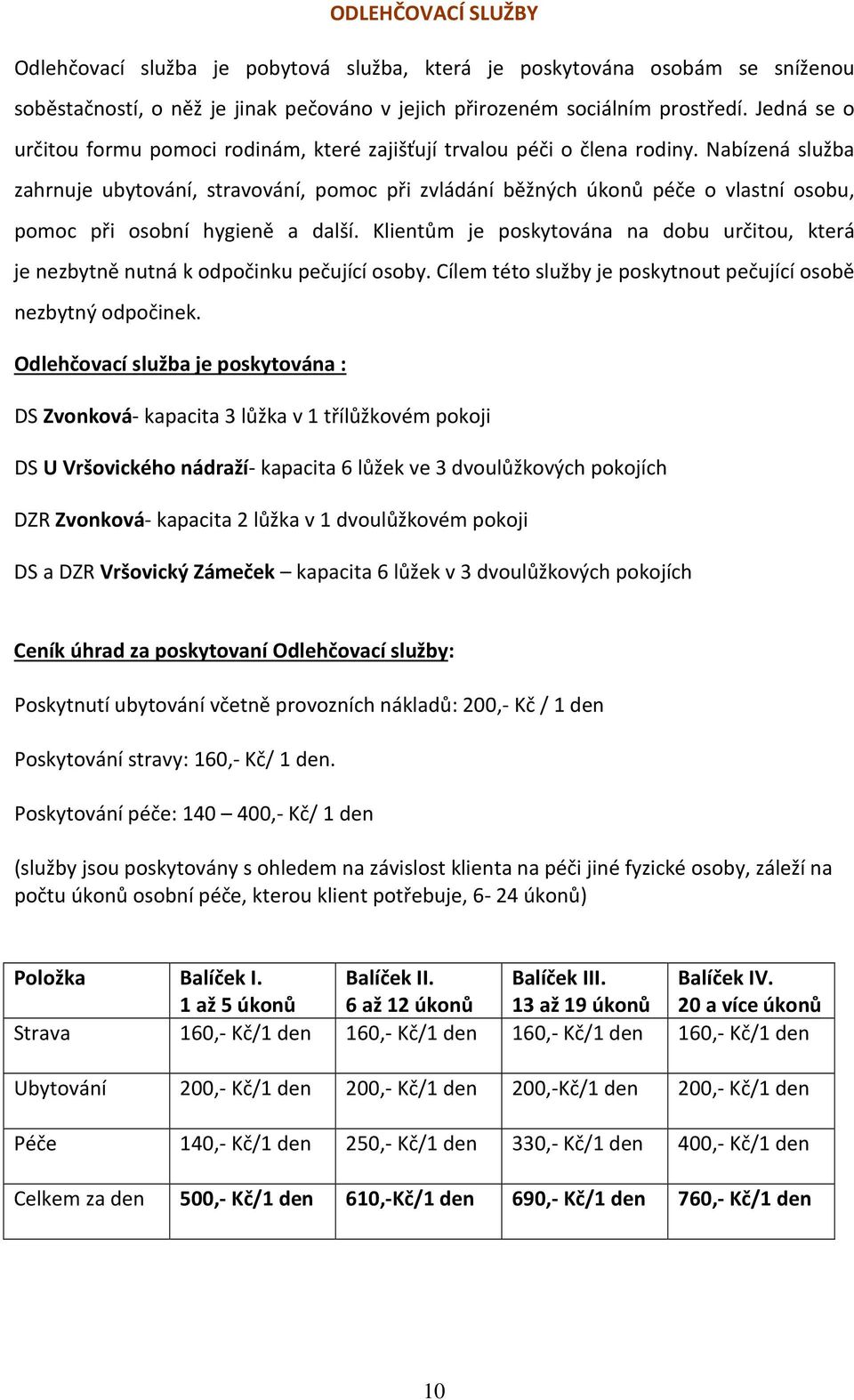 Nabízená služba zahrnuje ubytování, stravování, pomoc při zvládání běžných úkonů péče o vlastní osobu, pomoc při osobní hygieně a další.