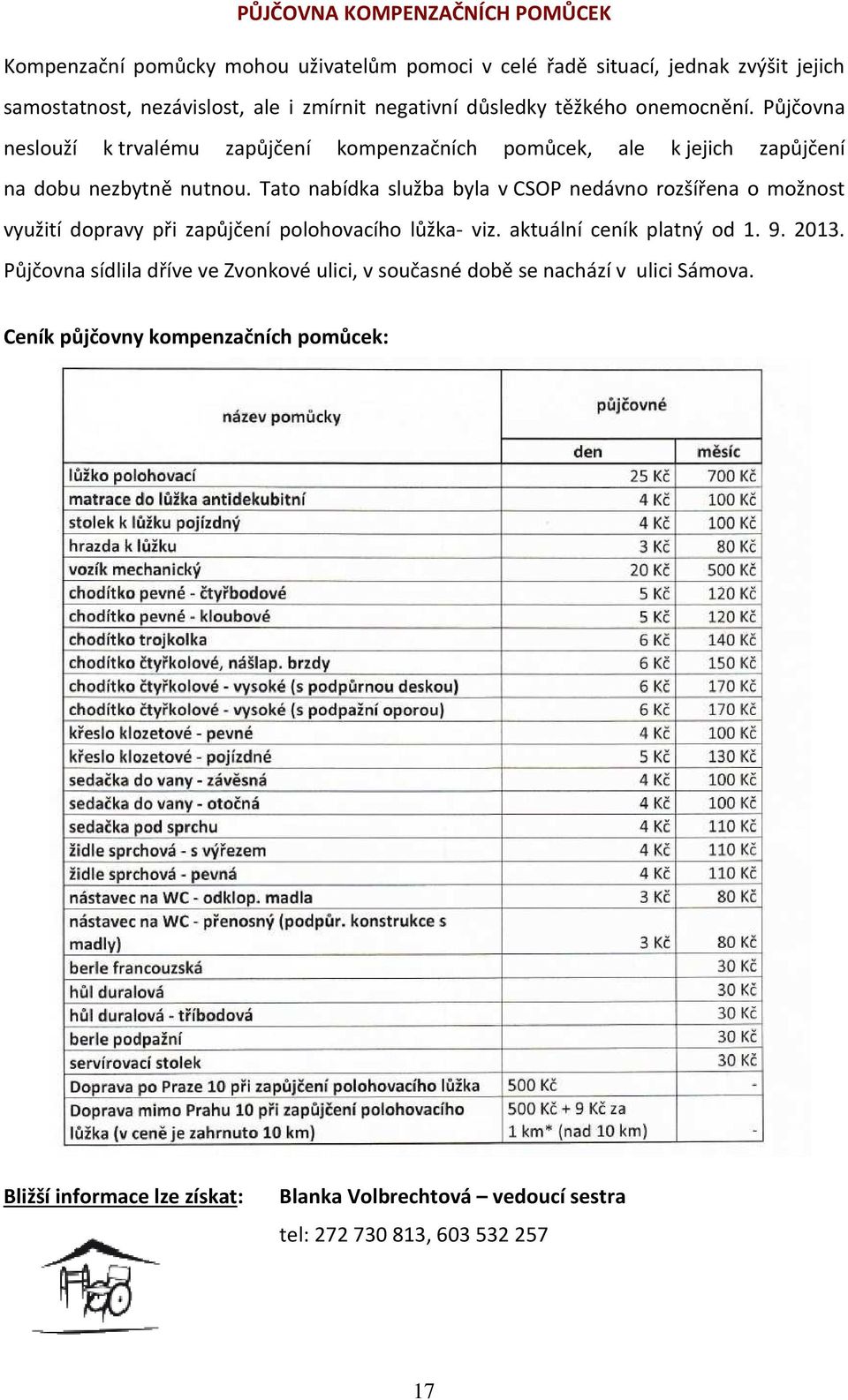 Tato nabídka služba byla v CSOP nedávno rozšířena o možnost využití dopravy při zapůjčení polohovacího lůžka- viz. aktuální ceník platný od 1. 9. 2013.