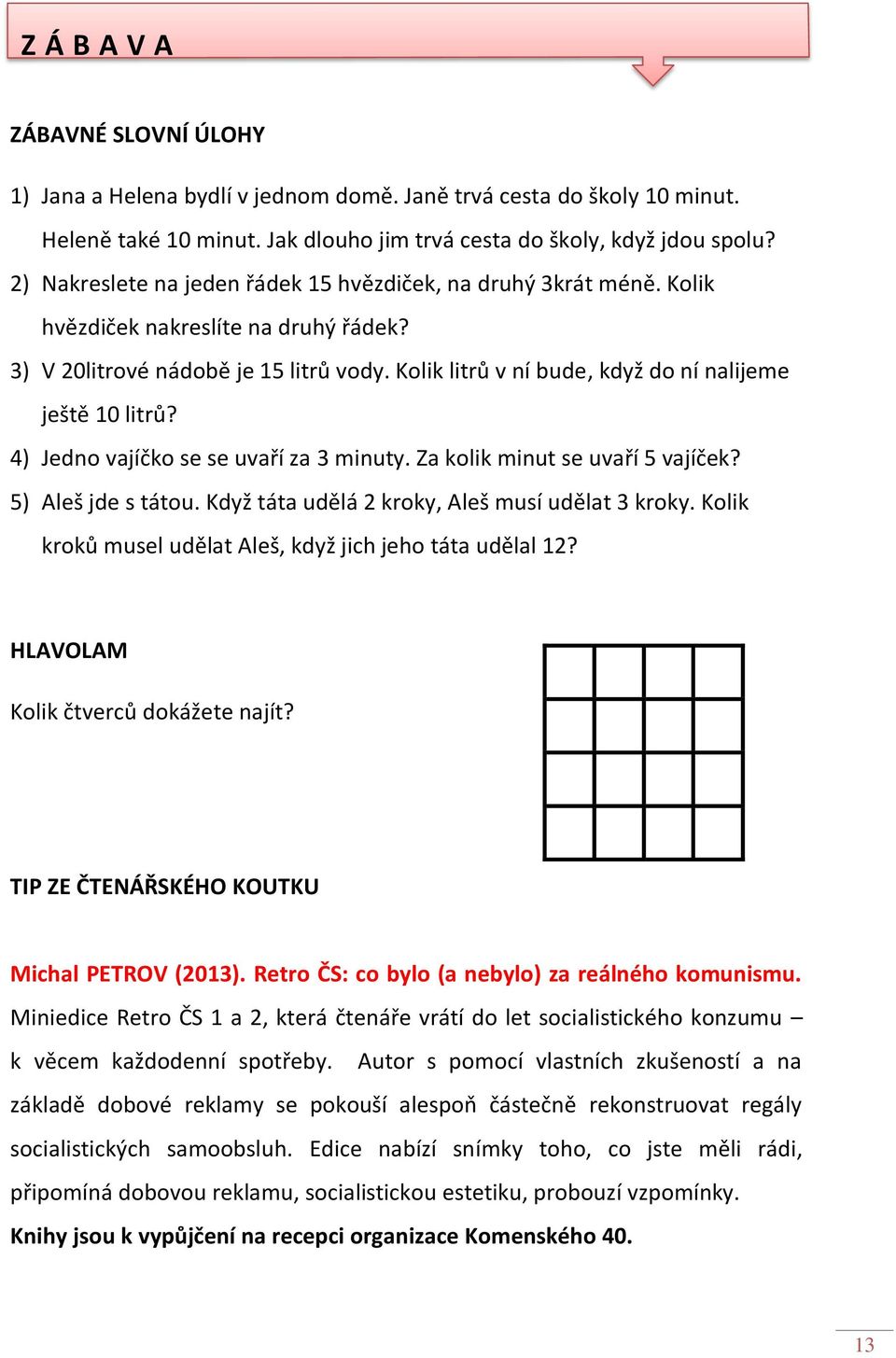 Kolik litrů v ní bude, když do ní nalijeme ještě 10 litrů? 4) Jedno vajíčko se se uvaří za 3 minuty. Za kolik minut se uvaří 5 vajíček? 5) Aleš jde s tátou.