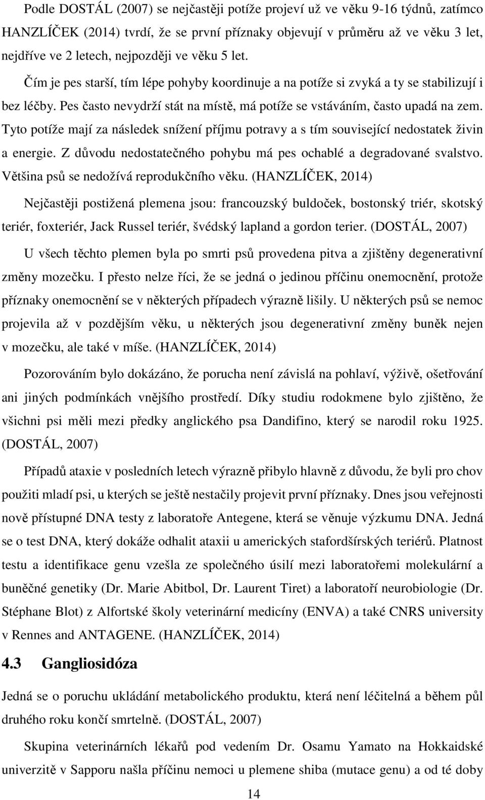 Tyto potíže mají za následek snížení příjmu potravy a s tím související nedostatek živin a energie. Z důvodu nedostatečného pohybu má pes ochablé a degradované svalstvo.