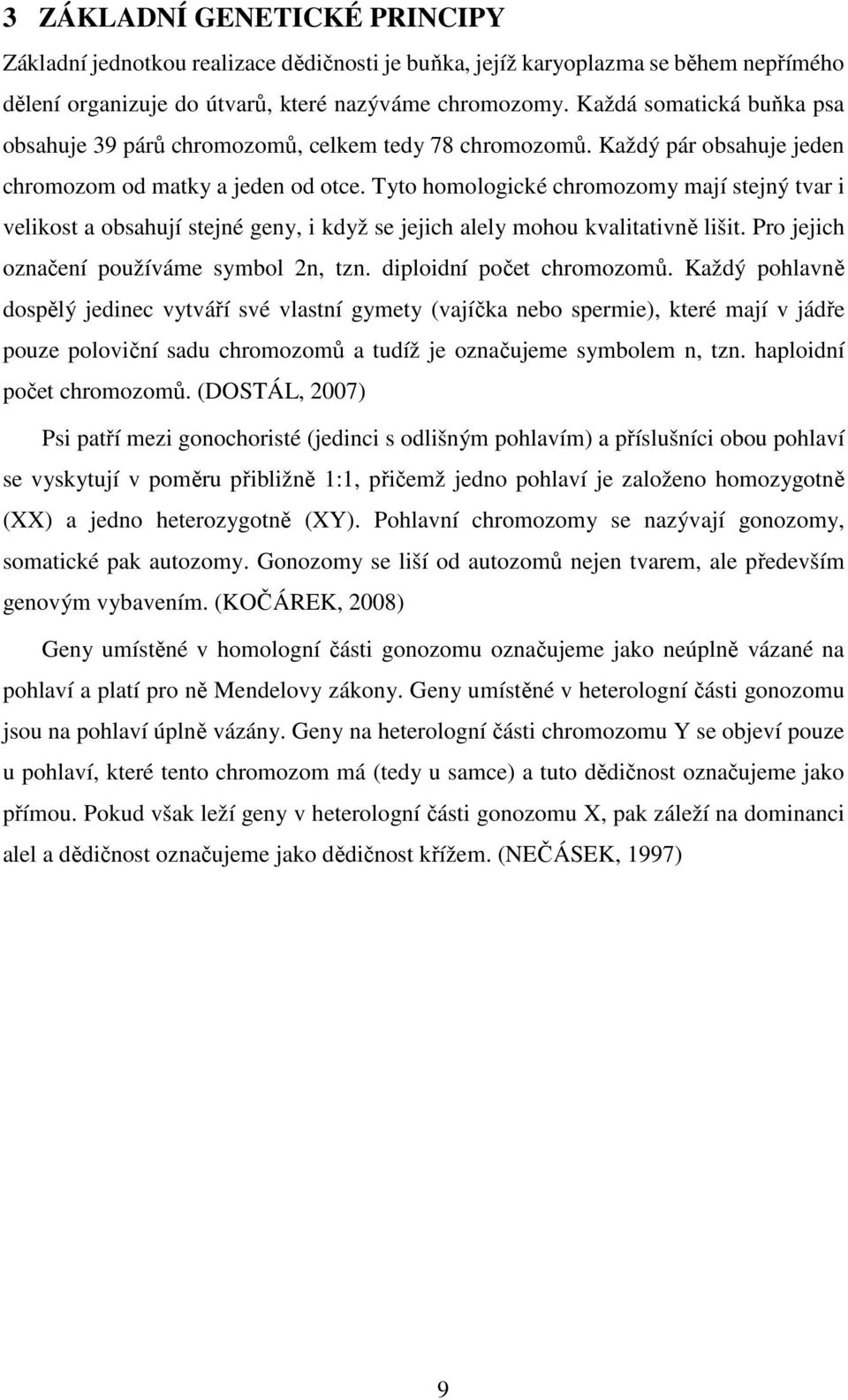 Tyto homologické chromozomy mají stejný tvar i velikost a obsahují stejné geny, i když se jejich alely mohou kvalitativně lišit. Pro jejich označení používáme symbol 2n, tzn.