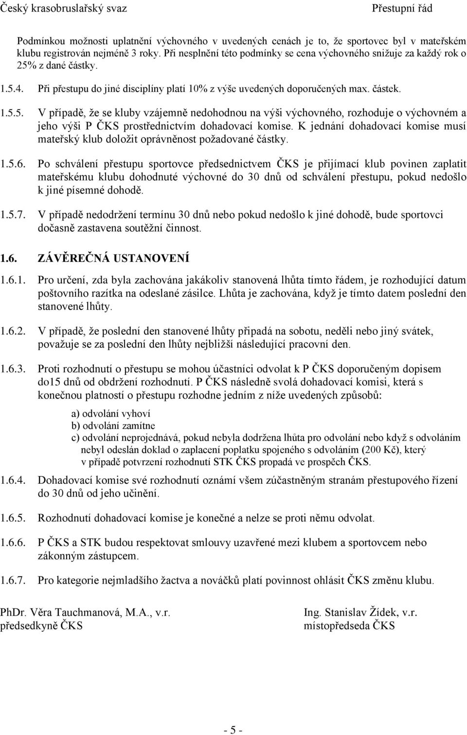 z dané částky. 1.5.4. Při přestupu do jiné disciplíny platí 10% z výše uvedených doporučených max. částek. 1.5.5. V případě, že se kluby vzájemně nedohodnou na výši výchovného, rozhoduje o výchovném a jeho výši P ČKS prostřednictvím dohadovací komise.