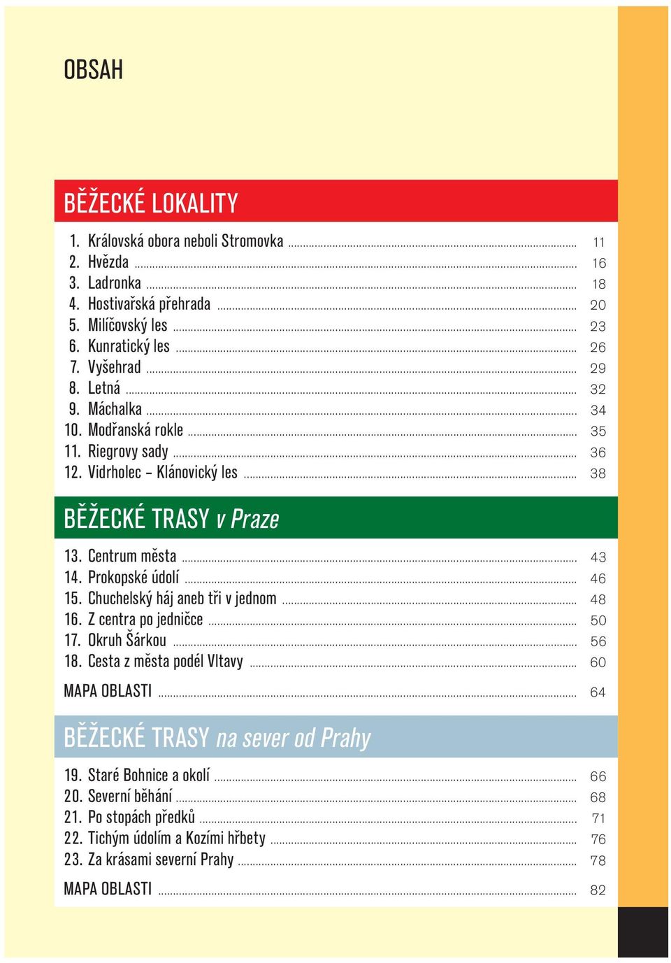Prokopské údolí... 46 15. Chuchelský háj aneb tři v jednom... 48 16. Z centra po jedničce... 50 17. Okruh Šárkou... 56 18. Cesta z města podél Vltavy... 60 MAPA OBLASTI.
