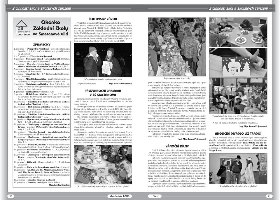Na tratích s 5, 10 a 15 kontrolami se celkem vystřídalo 67 závodníků od 2 do 66 let. V cíli byla pro všechny připravena sladká odměna a horký čaj.