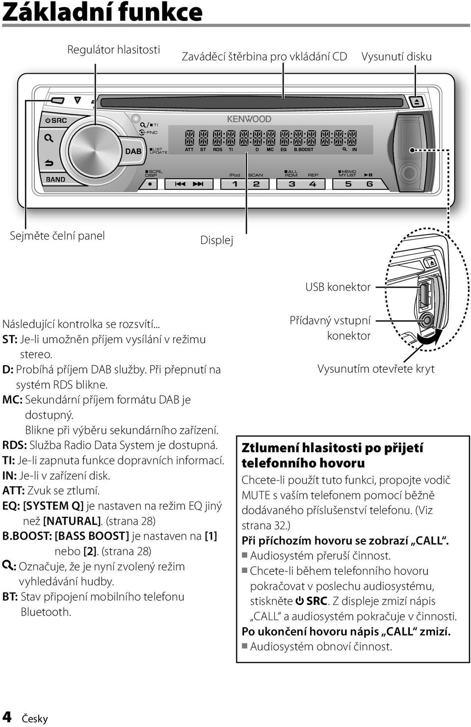 Blikne při výběru sekundárního zařízení. RDS: Služba Radio Data System je dostupná. TI: Je-li zapnuta funkce dopravních informací. IN: Je-li v zařízení disk. ATT: Zvuk se ztlumí.
