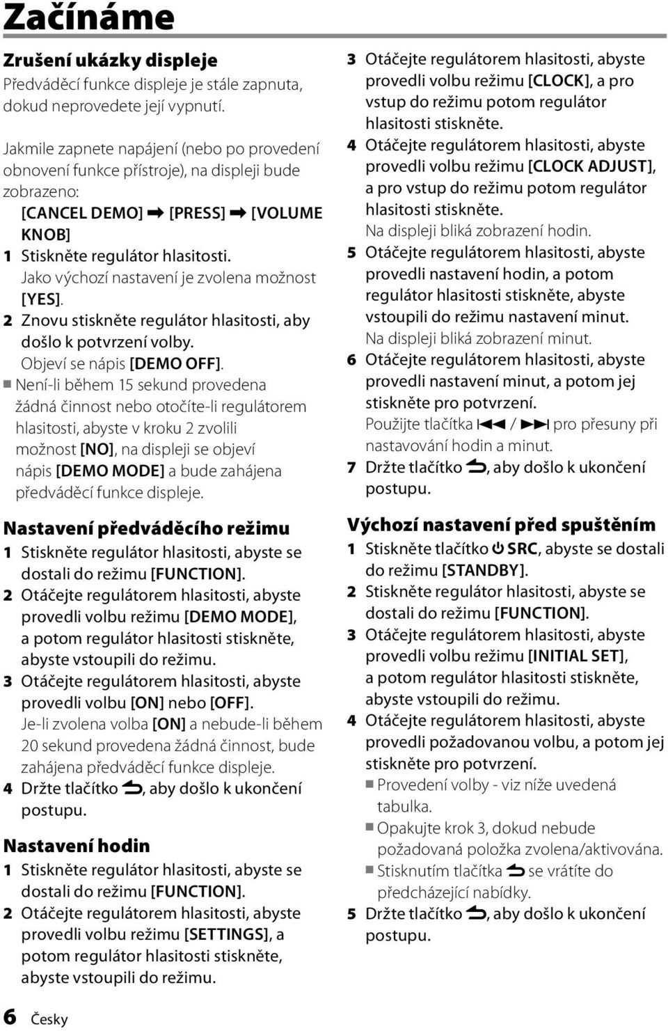 Jako výchozí nastavení je zvolena možnost [YES]. 2 Znovu stiskněte regulátor hlasitosti, aby došlo k potvrzení volby. Objeví se nápis [DEMO OFF].