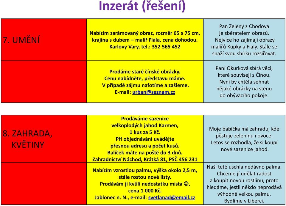 Stále se snaží svou sbírku rozšiřovat. Paní Okurková sbírá věci, které souvisejí s Čínou. Nyní by chtěla sehnat nějaké obrázky na stěnu do obývacího pokoje. 8.