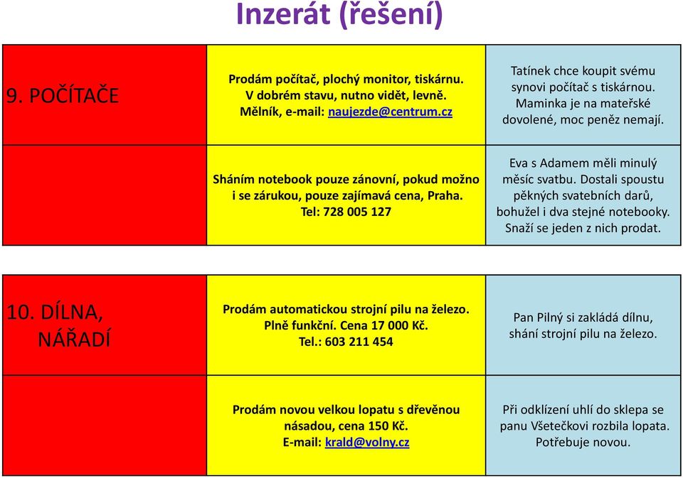 Dostali spoustu pěkných svatebních darů, bohužel i dva stejné notebooky. Snaží se jeden z nich prodat. 10. DÍLNA, NÁŘADÍ Prodám automatickou strojní pilu na železo. Plně funkční. Cena 17 000 Kč. Tel.