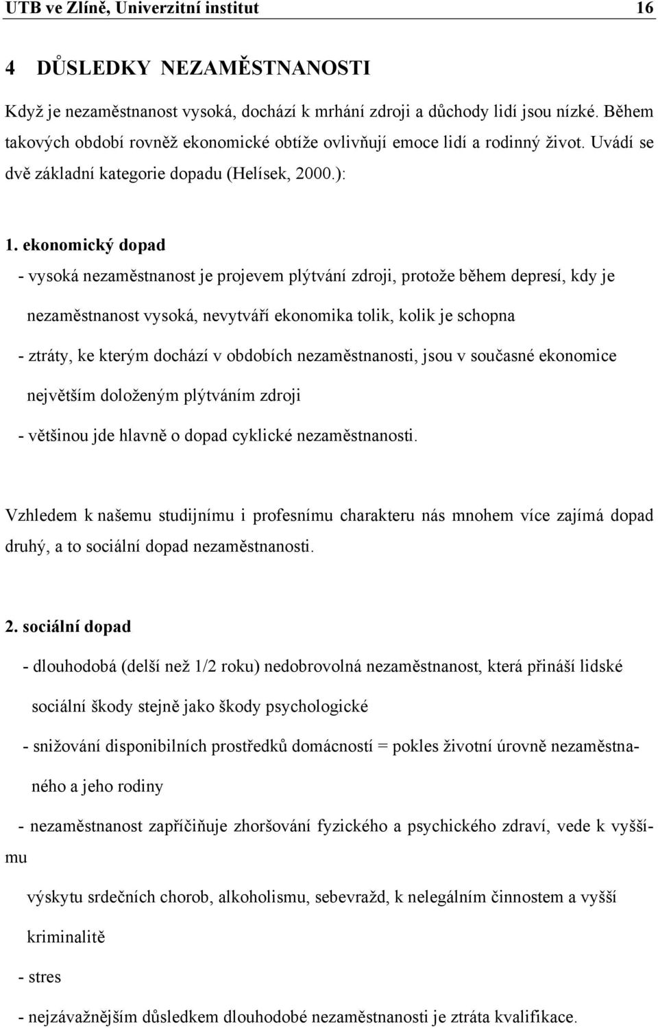 ekonomický dopad - vysoká nezaměstnanost je projevem plýtvání zdroji, protože během depresí, kdy je nezaměstnanost vysoká, nevytváří ekonomika tolik, kolik je schopna - ztráty, ke kterým dochází v