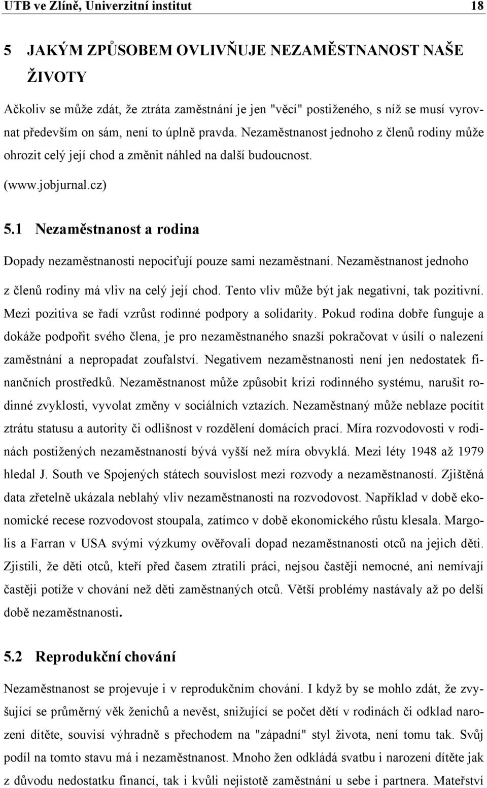 1 Nezaměstnanost a rodina Dopady nezaměstnanosti nepociťují pouze sami nezaměstnaní. Nezaměstnanost jednoho z členů rodiny má vliv na celý její chod. Tento vliv může být jak negativní, tak pozitivní.