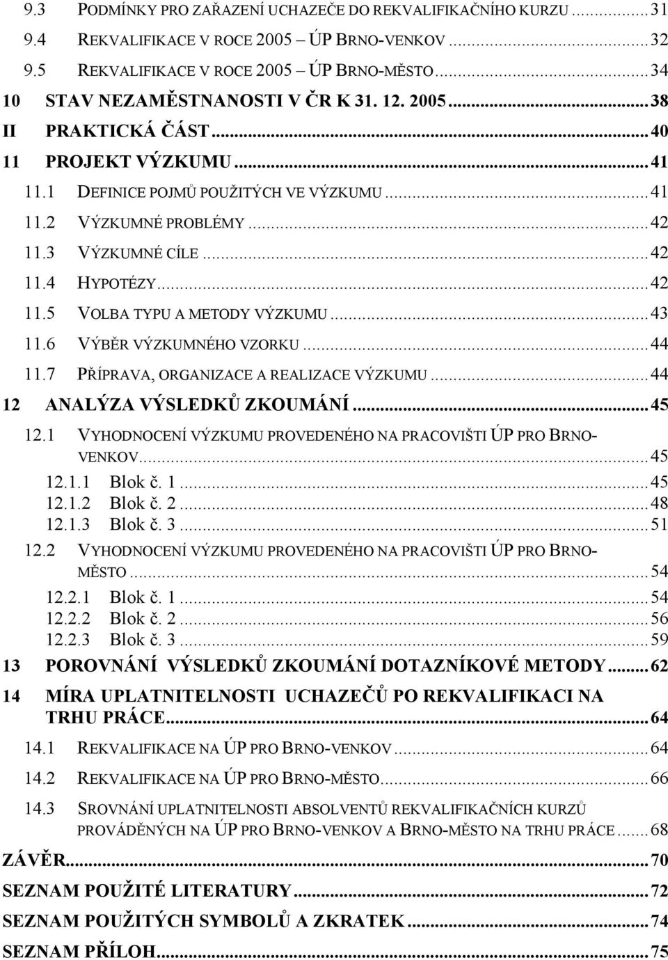 ..43 11.6 VÝBĚR VÝZKUMNÉHO VZORKU...44 11.7 PŘÍPRAVA, ORGANIZACE A REALIZACE VÝZKUMU...44 12 ANALÝZA VÝSLEDKŮ ZKOUMÁNÍ...45 12.1 VYHODNOCENÍ VÝZKUMU PROVEDENÉHO NA PRACOVIŠTI ÚP PRO BRNO- VENKOV.