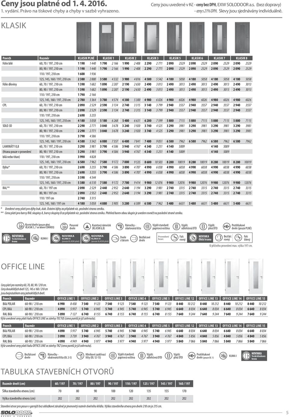 (bez dopravy) KLASK KLASK PLNÉ KLASK 1 KLASK 2 KLASK 3 KLASK 5 KLASK 6 KLASK 7 KLASK 8 Fólie bílé 60, 70 / 197, 210 cm 1 190 1 440 1 790 2 166 1 990 2 408 2 290 2 771 2 090 2529 2 090 2529 2 090 2529