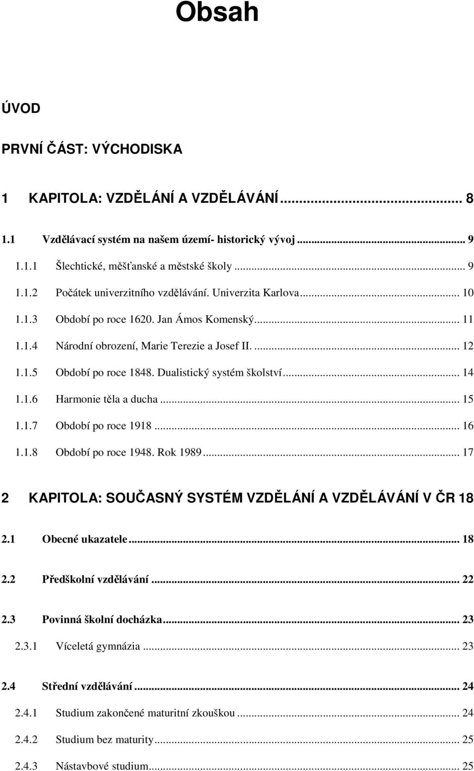 .. 15 1.1.7 Období po roce 1918... 16 1.1.8 Období po roce 1948. Rok 1989... 17 2 KAPITOLA: SOUČASNÝ SYSTÉM VZDĚLÁNÍ A VZDĚLÁVÁNÍ V ČR 18 2.1 Obecné ukazatele... 18 2.2 Předškolní vzdělávání... 22 2.