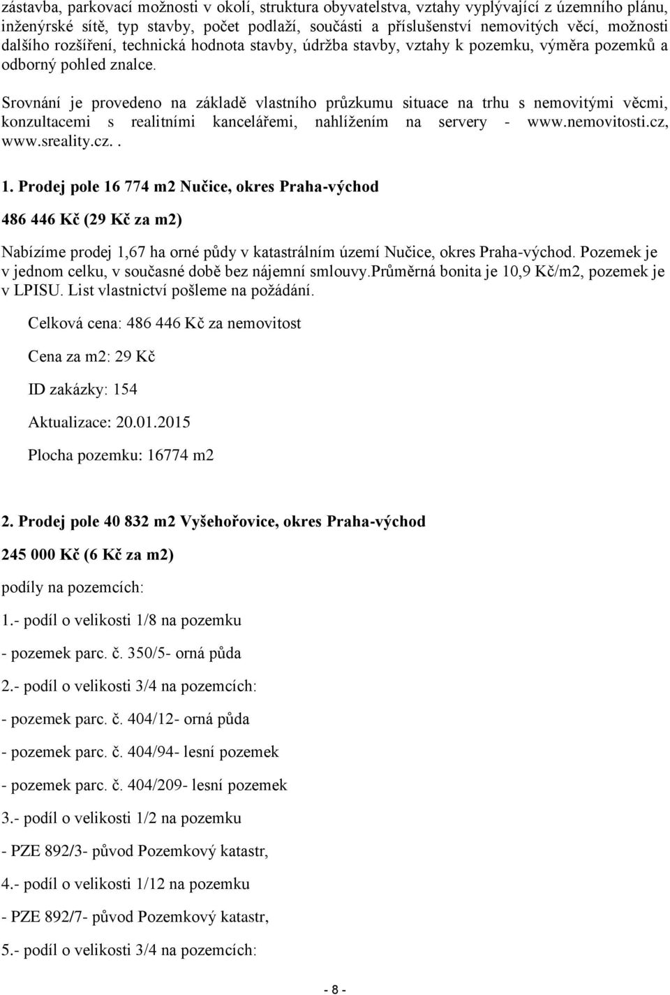 Srovnání je provedeno na základě vlastního průzkumu situace na trhu s nemovitými věcmi, konzultacemi s realitními kancelářemi, nahlížením na servery - www.nemovitosti.cz, www.sreality.cz.. 1.