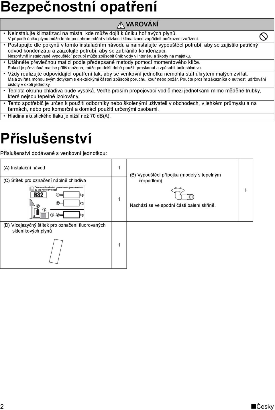 Postupujte dle pokynů v tomto instalačním návodu a nainstalujte vypouštěcí potrubí, aby se zajistilo patřičný odvod kondenzátu a zaizolujte potrubí, aby se zabránilo kondenzaci.