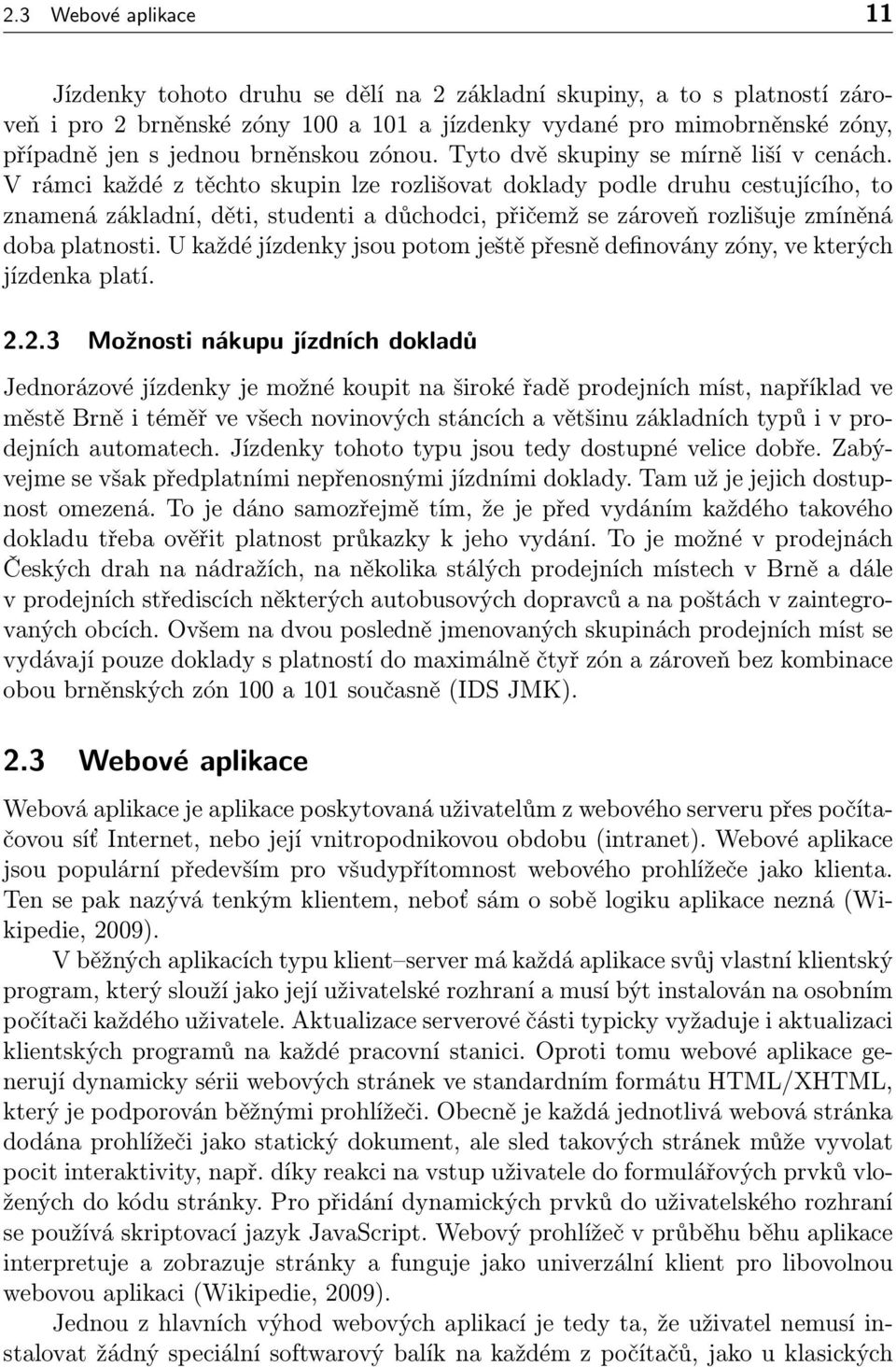 V rámci každé z těchto skupin lze rozlišovat doklady podle druhu cestujícího, to znamená základní, děti, studenti a důchodci, přičemž se zároveň rozlišuje zmíněná doba platnosti.