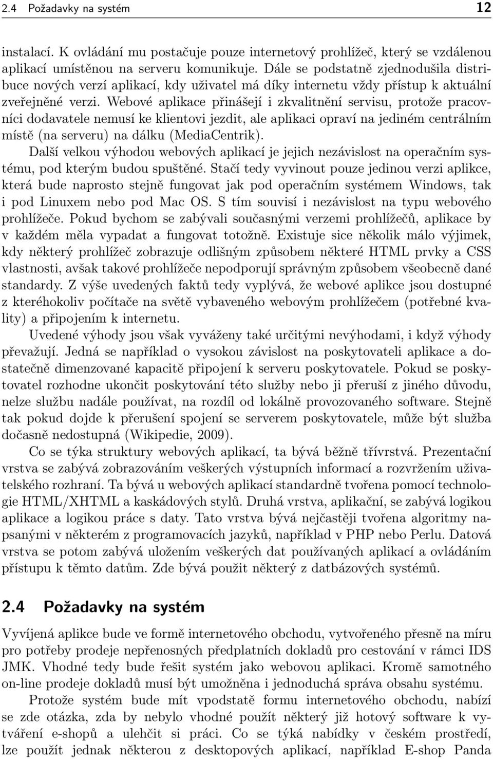Webové aplikace přinášejí i zkvalitnění servisu, protože pracovníci dodavatele nemusí ke klientovi jezdit, ale aplikaci opraví na jediném centrálním místě (na serveru) na dálku (MediaCentrik).