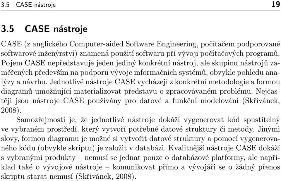 Jednotlivé nástroje CASE vycházejí z konkrétní metodologie a formou diagramů umožňující materializovat představu o zpracovávaném problému.