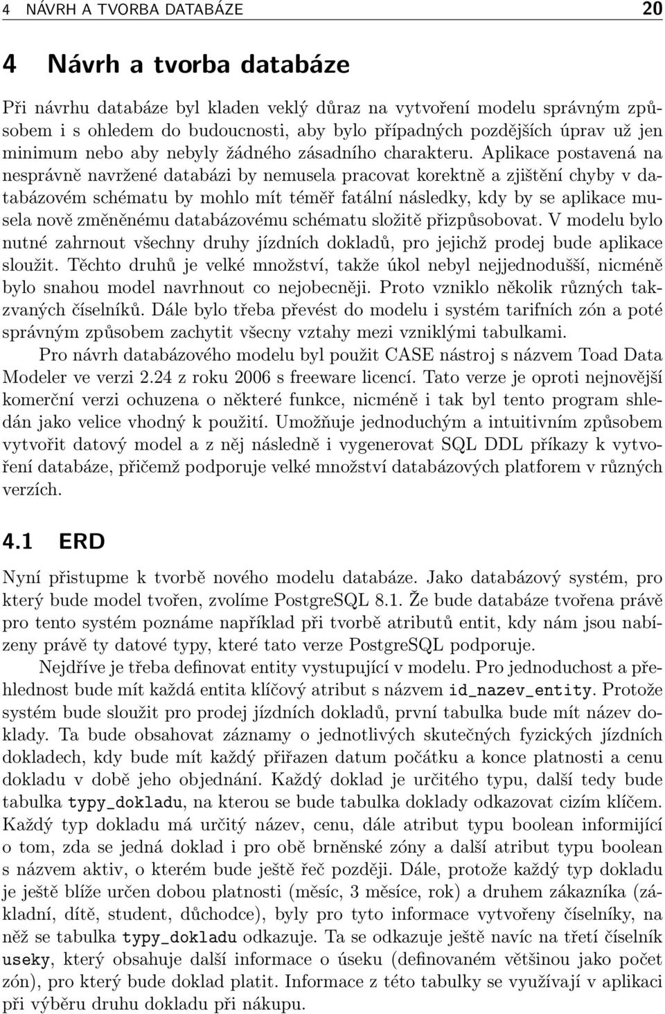 Aplikace postavená na nesprávně navržené databázi by nemusela pracovat korektně a zjištění chyby v databázovém schématu by mohlo mít téměř fatální následky, kdy by se aplikace musela nově změněnému