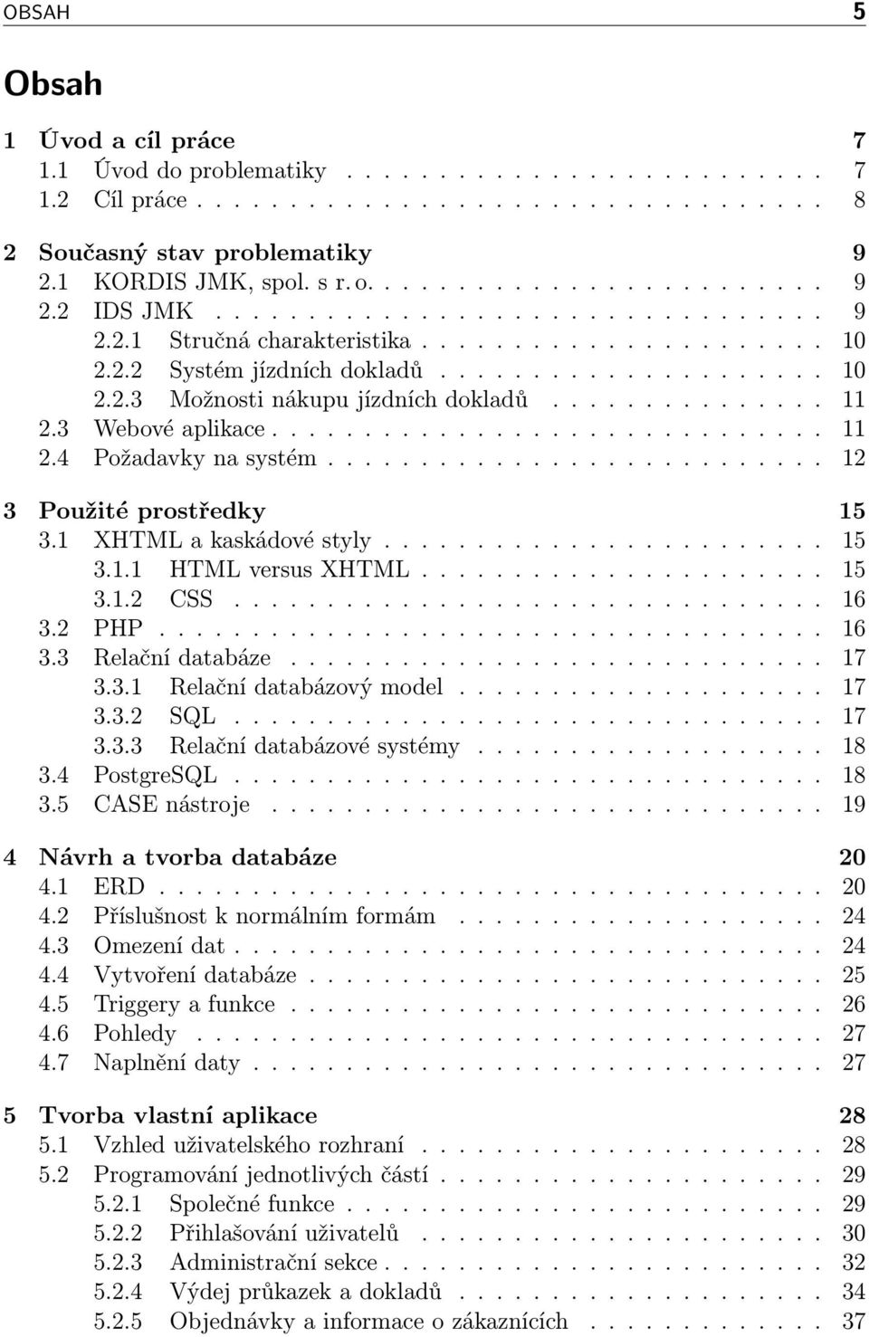 .............. 11 2.3 Webové aplikace.............................. 11 2.4 Požadavky na systém........................... 12 3 Použité prostředky 15 3.1 XHTML a kaskádové styly........................ 15 3.1.1 HTML versus XHTML.