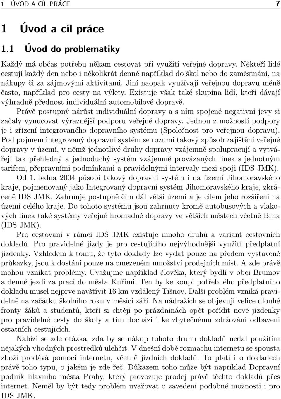 Jiní naopak využívají veřejnou dopravu méně často, například pro cesty na výlety. Existuje však také skupina lidí, kteří dávají výhradně přednost individuální automobilové dopravě.