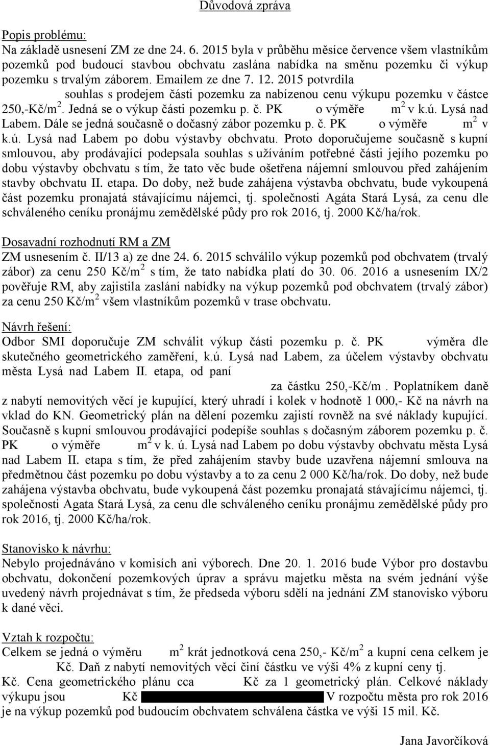 2015 potvrdila souhlas s prodejem části pozemku za nabízenou cenu výkupu pozemku v částce 250,-Kč/m 2. Jedná se o výkup části pozemku p. č. PK o výměře m 2 v k.ú. Lysá nad Labem.