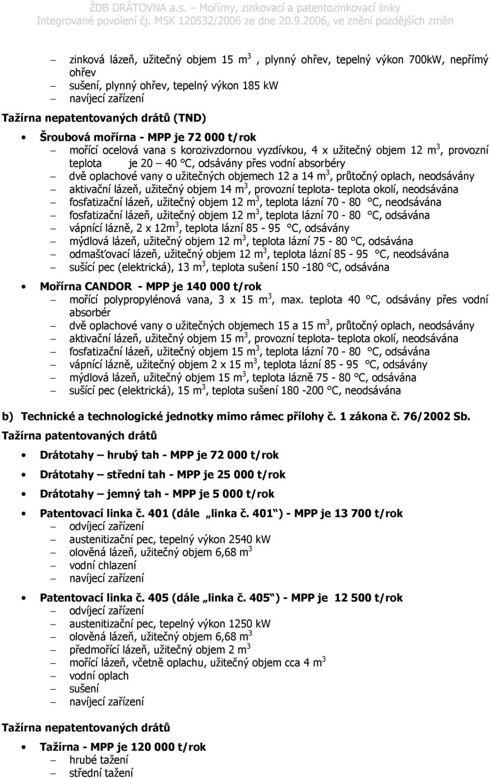 objemech 12 a 14 m 3, průtočný oplach, neodsávány aktivační lázeň, užitečný objem 14 m 3, provozní teplota- teplota okolí, neodsávána fosfatizační lázeň, užitečný objem 12 m 3, teplota lázní 70-80 C,