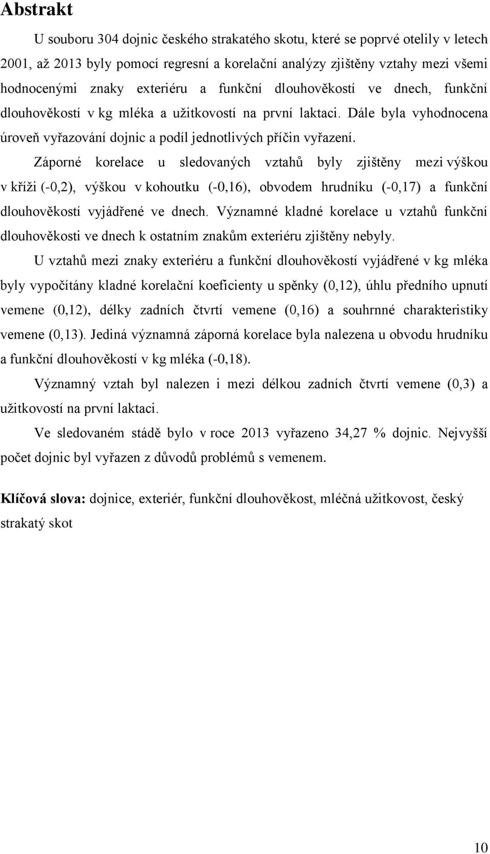 Záporné korelace u sledovaných vztahů byly zjištěny mezi výškou v kříži (-0,2), výškou v kohoutku (-0,16), obvodem hrudníku (-0,17) a funkční dlouhověkostí vyjádřené ve dnech.