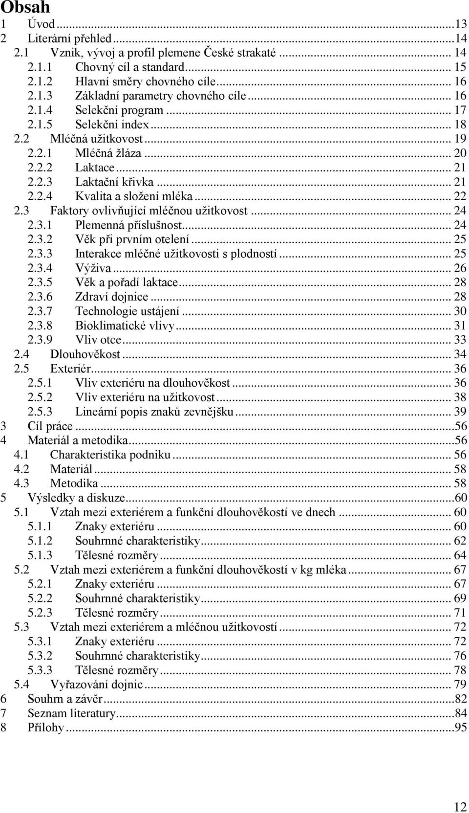 3 Faktory ovlivňující mléčnou užitkovost... 24 2.3.1 Plemenná příslušnost... 24 2.3.2 Věk při prvním otelení... 25 2.3.3 Interakce mléčné užitkovosti s plodností... 25 2.3.4 Výživa... 26 2.3.5 Věk a pořadí laktace.