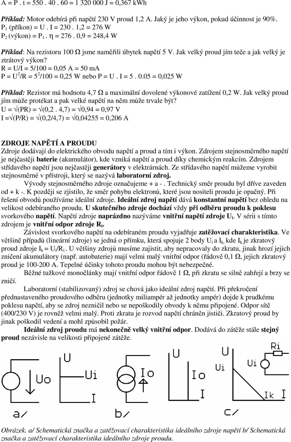 R = U/I = 5/100 = 0,05 A = 50 ma P = U 2 /R = 5 2 /100 = 0,25 W nebo P = U. I = 5. 0.05 = 0,025 W Příklad: Rezistor má hodnotu 4,7 Ω a maximální dovolené výkonové zatížení 0,2 W.