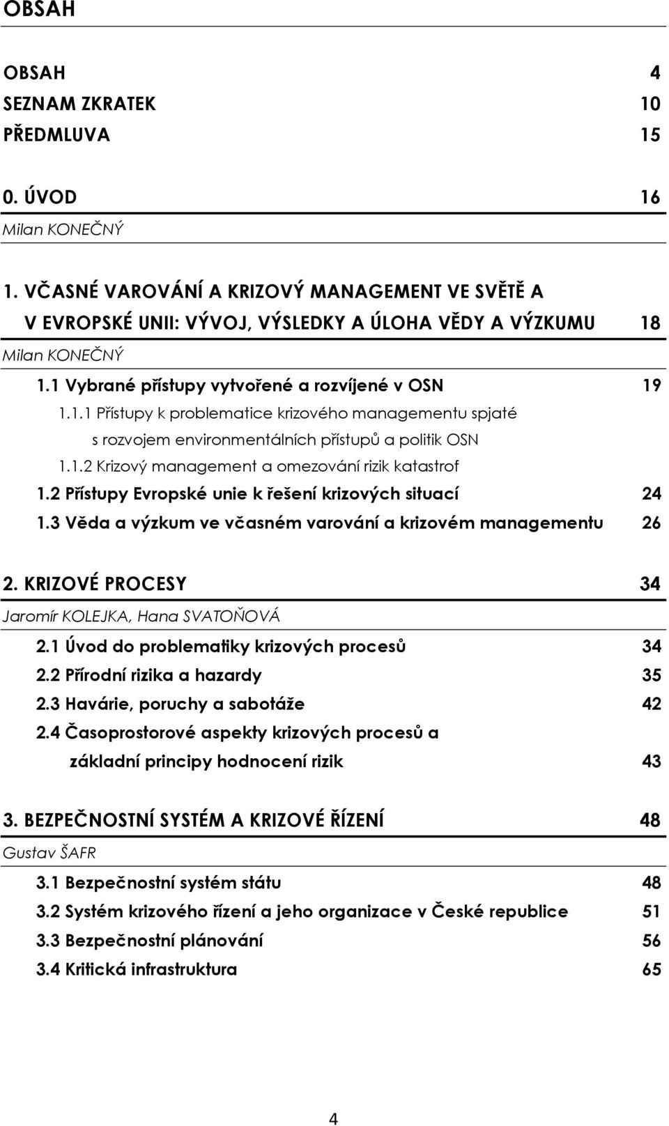 2 Přístupy Evropské unie k řešení krizových situací 24 1.3 Věda a výzkum ve včasném varování a krizovém managementu 26 2. KRIZOVÉ PROCESY 34 Jaromír KOLEJKA, Hana SVATOŇOVÁ 2.