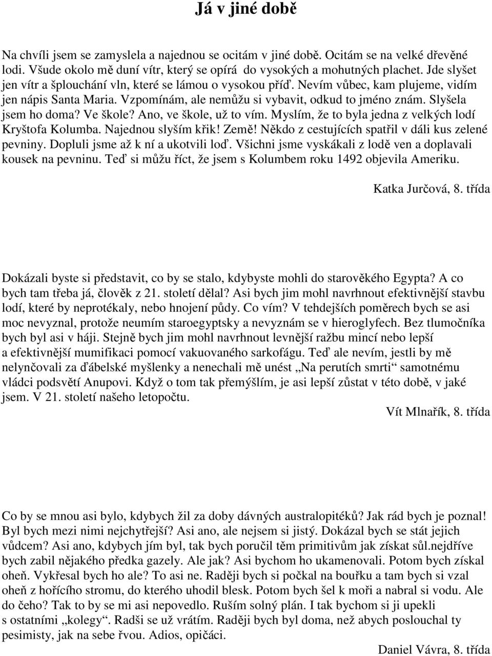 Ve škole? Ano, ve škole, už to vím. Myslím, že to byla jedna z velkých lodí Kryštofa Kolumba. Najednou slyším křik! Země! Někdo z cestujících spatřil v dáli kus zelené pevniny.