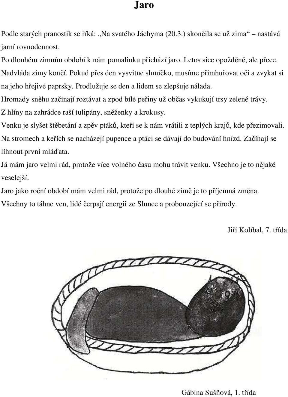 Hromady sněhu začínají roztávat a zpod bílé peřiny už občas vykukují trsy zelené trávy. Z hlíny na zahrádce raší tulipány, sněženky a krokusy.