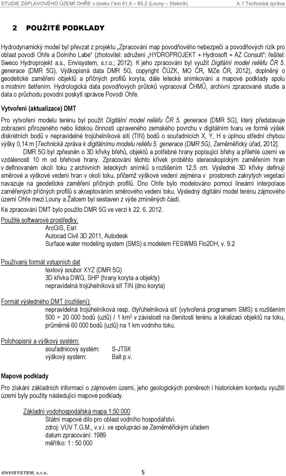 generace (DMR 5G), Výškopisná data DMR 5G, copyright ČÚZK, MO ČR, MZe ČR, 2012), doplněný o geodetické zaměření objektů a příčných profilů koryta, dále letecké snímkování a mapové podklady spolu s