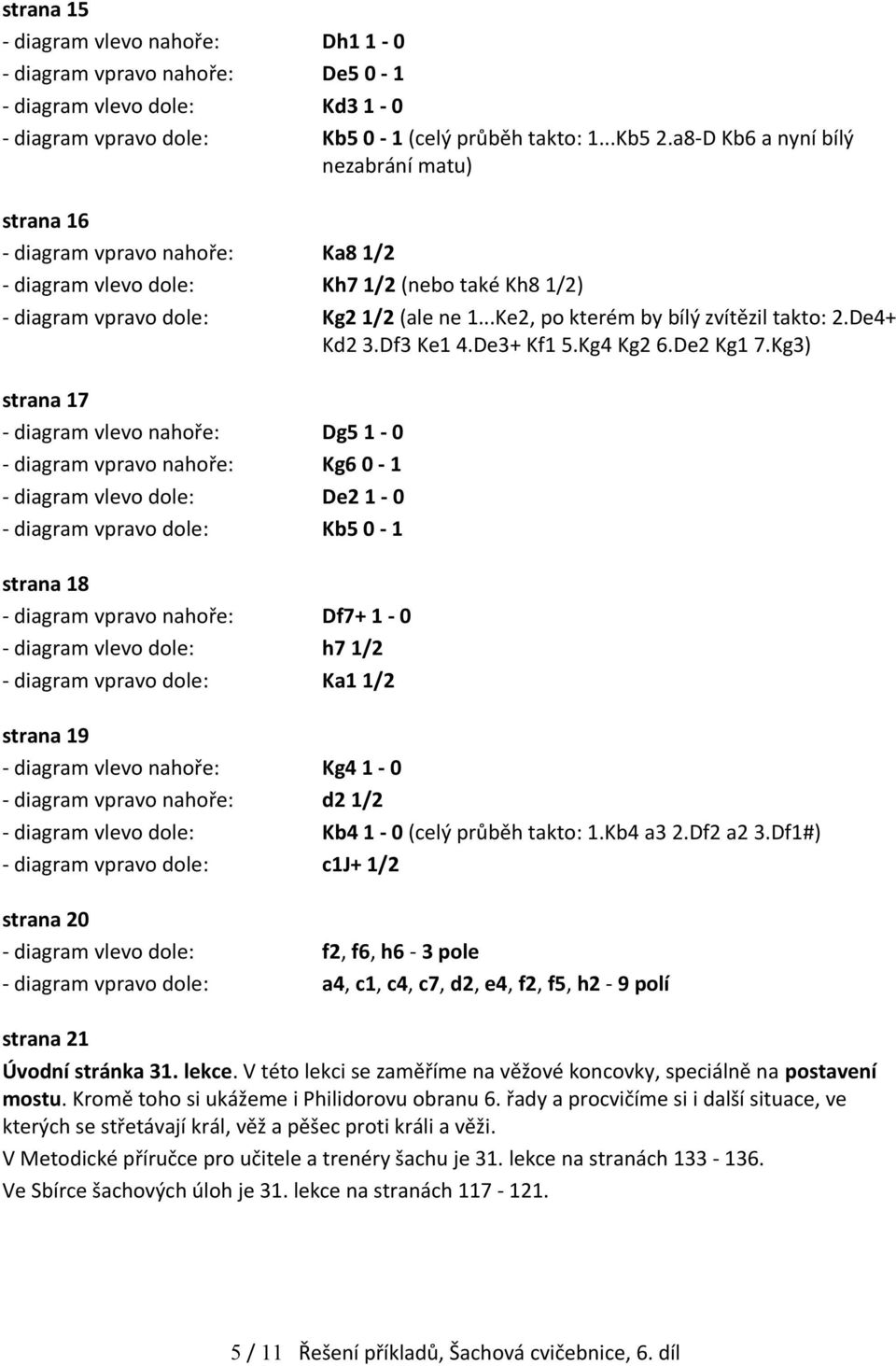 ..Ke2, po kterém by bílý zvítězil takto: 2.De4+ Kd2 3.Df3 Ke1 4.De3+ Kf1 5.Kg4 Kg2 6.De2 Kg1 7.