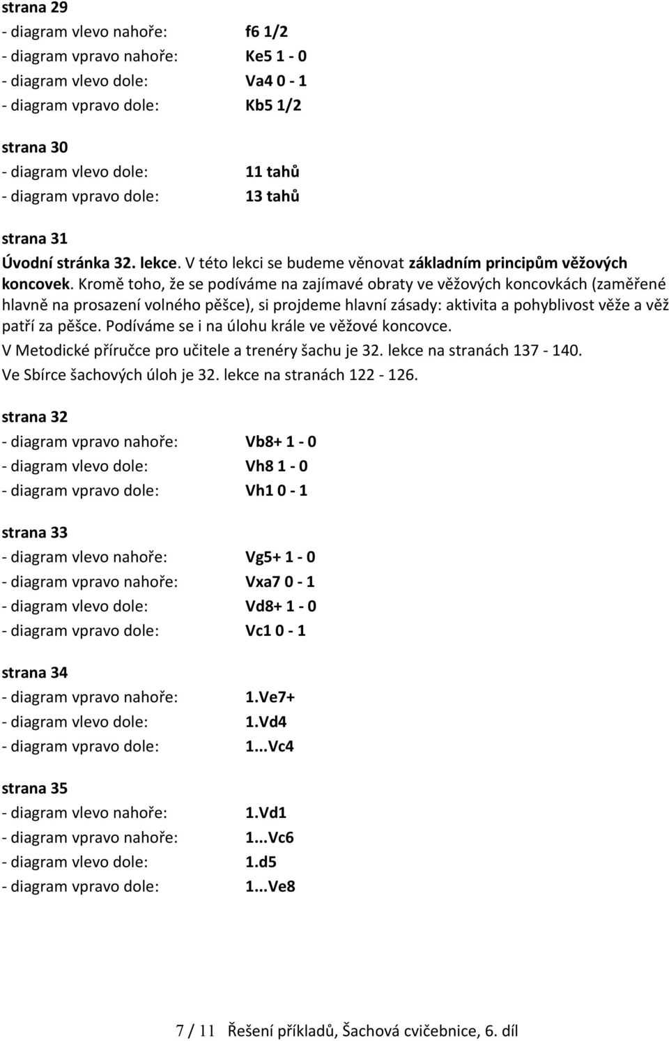 Kromě toho, že se podíváme na zajímavé obraty ve věžových koncovkách (zaměřené hlavně na prosazení volného pěšce), si projdeme hlavní zásady: aktivita a pohyblivost věže a věž patří za pěšce.