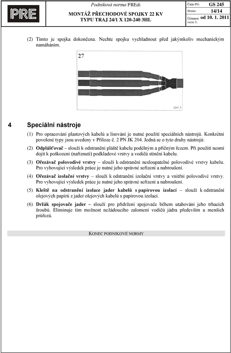 Jedná se o tyto druhy nástrojů: (2) Odplášťovač slouží k odstranění pláště kabelu podélným a příčným řezem. Při použití nesmí dojít k poškození (naříznutí) podkladové vrstvy a vodičů stínění kabelu.