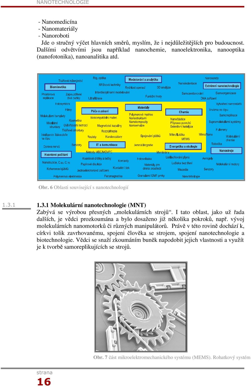 1 1.3.1 Molekulární nanotechnologie (MNT) Zabývá se výrobou přesných molekulárních strojů. I tato oblast, jako už řada dalších, je vědci prozkoumána a bylo dosaženo již několika pokroků, např.