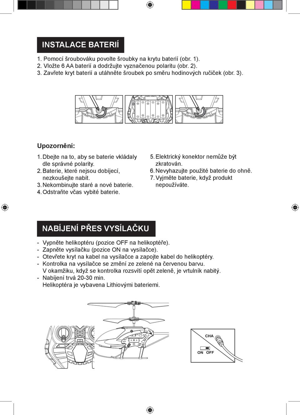 Baterie, které nejsou dobíjecí, nezkoušej te nabít. 3. Nekombinujte staré a nové baterie. 4. Odstraňte včas vybité baterie. 5. Elektrický konektor nemůže být zkratován. 6.