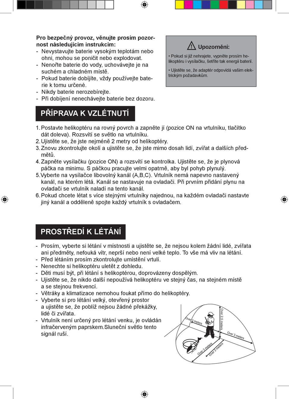 - Při dobíjení nenechávejte baterie bez dozoru.! Upozornění: Pokud si již nehrajete, vypněte prosím helikoptéru i vysílačku, šetříte tak energii baterií.